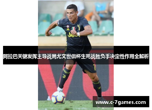 阿拉巴关键发挥主导战局尤文世俱杯生死战胜负手决定性作用全解析