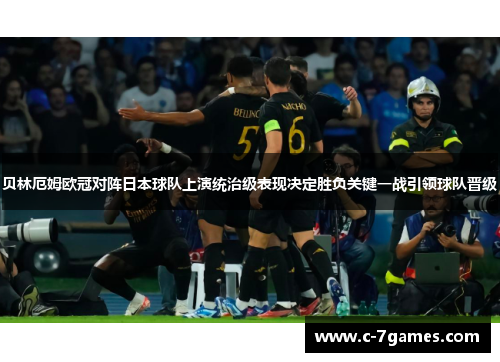 贝林厄姆欧冠对阵日本球队上演统治级表现决定胜负关键一战引领球队晋级