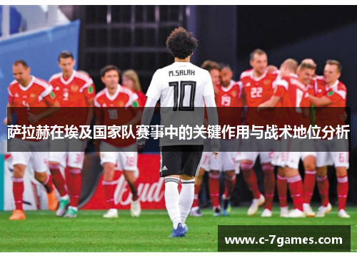 萨拉赫在埃及国家队赛事中的关键作用与战术地位分析