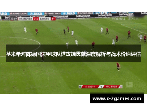 基米希对阵德国法甲球队进攻端贡献深度解析与战术价值评估