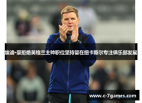 埃迪·豪拒绝英格兰主帅职位坚持留在纽卡斯尔专注俱乐部发展