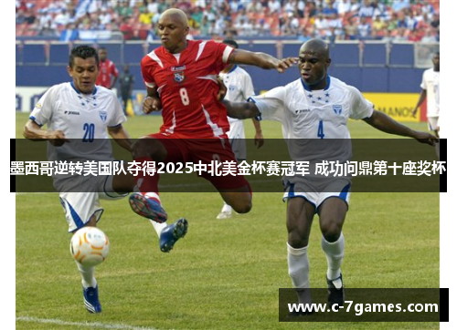 墨西哥逆转美国队夺得2025中北美金杯赛冠军 成功问鼎第十座奖杯