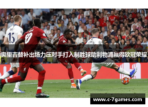 奥里吉替补出场力压对手打入制胜球助利物浦赢得欧冠荣耀
