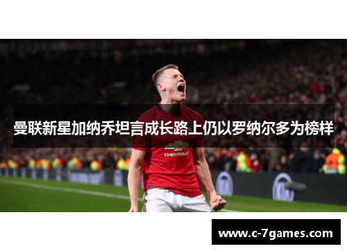 曼联新星加纳乔坦言成长路上仍以罗纳尔多为榜样