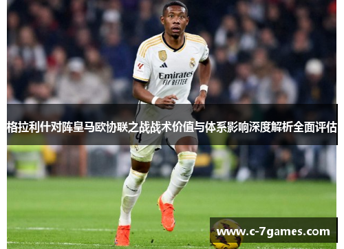 格拉利什对阵皇马欧协联之战战术价值与体系影响深度解析全面评估