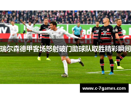 瑞尔森德甲客场怒射破门助球队取胜精彩瞬间