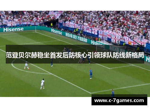 范登贝尔赫稳坐首发后防核心引领球队防线新格局