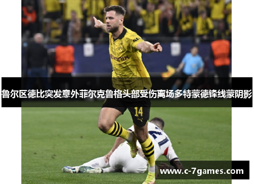 鲁尔区德比突发意外菲尔克鲁格头部受伤离场多特蒙德锋线蒙阴影