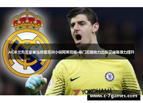 AC米兰免签皇家马德里青训小将阿莱克斯·希门尼斯助力边后卫储备潜力提升