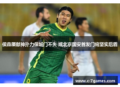 侯森屡献神扑力保城门不失 成北京国安首发门将坚实后盾